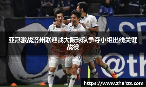 亚冠激战济州联迎战大阪球队争夺小组出线关键战役