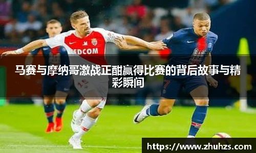 马赛与摩纳哥激战正酣赢得比赛的背后故事与精彩瞬间