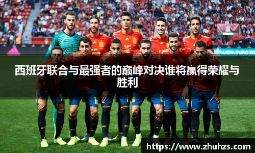 西班牙联合与最强者的巅峰对决谁将赢得荣耀与胜利