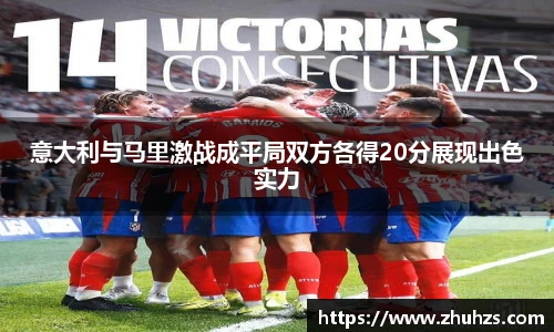 意大利与马里激战成平局双方各得20分展现出色实力