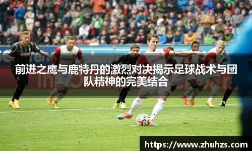 前进之鹰与鹿特丹的激烈对决揭示足球战术与团队精神的完美结合