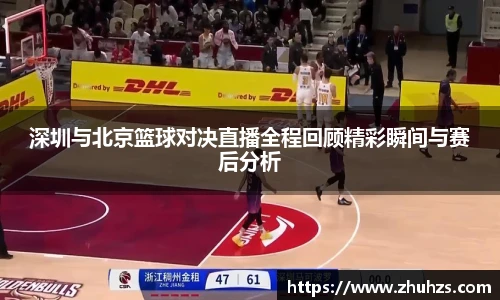 深圳与北京篮球对决直播全程回顾精彩瞬间与赛后分析