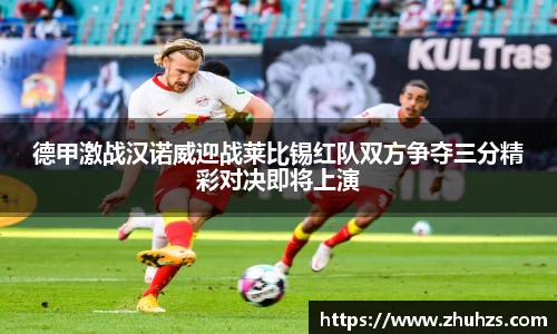 德甲激战汉诺威迎战莱比锡红队双方争夺三分精彩对决即将上演