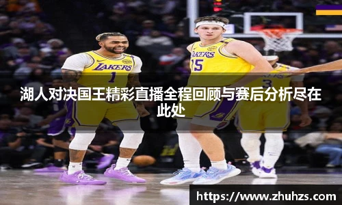 湖人对决国王精彩直播全程回顾与赛后分析尽在此处
