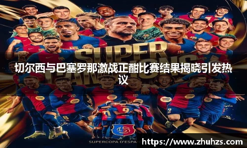 切尔西与巴塞罗那激战正酣比赛结果揭晓引发热议