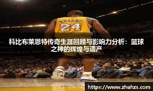 科比布莱恩特传奇生涯回顾与影响力分析：篮球之神的辉煌与遗产