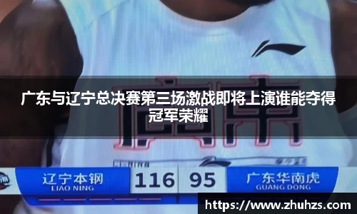 广东与辽宁总决赛第三场激战即将上演谁能夺得冠军荣耀