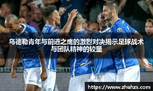 乌德勒青年与前进之鹰的激烈对决揭示足球战术与团队精神的较量
