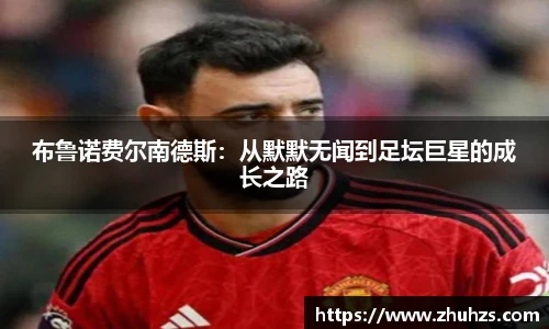 布鲁诺费尔南德斯：从默默无闻到足坛巨星的成长之路