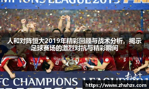 人和对阵恒大2019年精彩回顾与战术分析，揭示足球赛场的激烈对抗与精彩瞬间