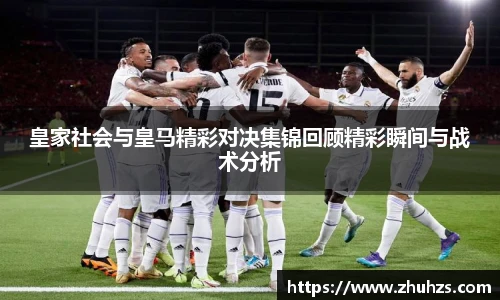皇家社会与皇马精彩对决集锦回顾精彩瞬间与战术分析