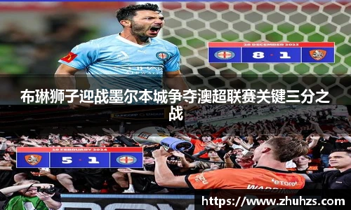 布琳狮子迎战墨尔本城争夺澳超联赛关键三分之战