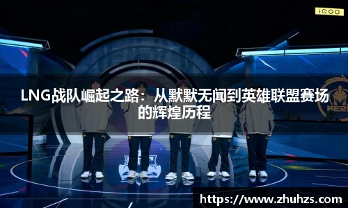 LNG战队崛起之路：从默默无闻到英雄联盟赛场的辉煌历程