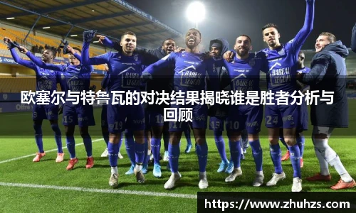 欧塞尔与特鲁瓦的对决结果揭晓谁是胜者分析与回顾